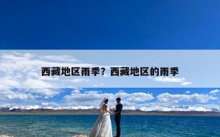 西藏地区雨季？西藏地区的雨季