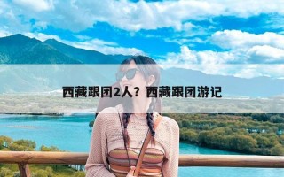 西藏跟团2人？西藏跟团游记