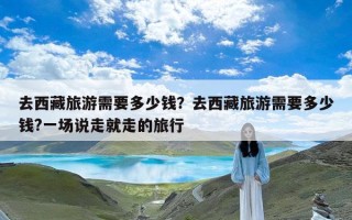 去西藏旅游需要多少钱？去西藏旅游需要多少钱?一场说走就走的旅行