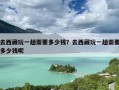 去西藏玩一趟需要多少钱？去西藏玩一趟需要多少钱呢