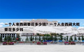 一个人来西藏要花多少钱？一个人去西藏大概要花多少钱