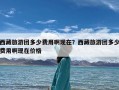 西藏旅游团多少费用啊现在？西藏旅游团多少费用啊现在价格