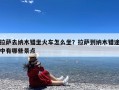 拉萨去纳木错坐火车怎么坐？拉萨到纳木错途中有哪些景点