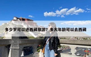 多少岁可以进西藏旅游？多大年龄可以去西藏