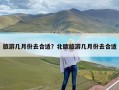 旅游几月份去合适？北欧旅游几月份去合适