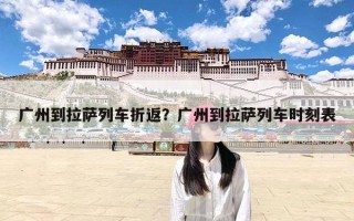 广州到拉萨列车折返？广州到拉萨列车时刻表
