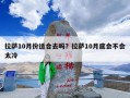 拉萨10月份适合去吗？拉萨10月底会不会太冷