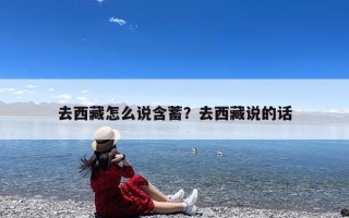 去西藏怎么说含蓄？去西藏说的话