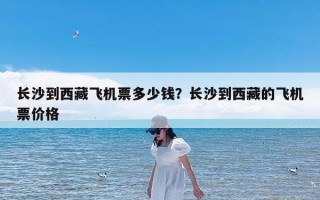长沙到西藏飞机票多少钱？长沙到西藏的飞机票价格