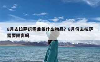 8月去拉萨玩需准备什么物品？8月份去拉萨需要隔离吗