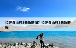 拉萨自由行3天攻略图？拉萨自由行3天攻略图