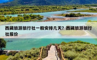 西藏旅游旅行社一般安排几天？西藏旅游旅行社报价