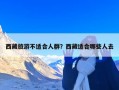 西藏旅游不适合人群？西藏适合哪些人去