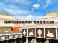 西藏环线最佳路线图？西藏自驾环线图