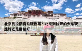 北京到拉萨高铁硬卧票？北京到拉萨的火车硬座好还是卧铺好