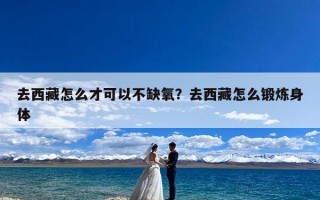 去西藏怎么才可以不缺氧？去西藏怎么锻炼身体