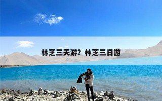 林芝三天游？林芝三日游