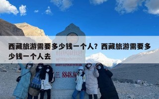 西藏旅游需要多少钱一个人？西藏旅游需要多少钱一个人去
