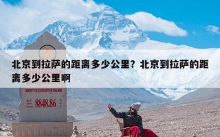 北京到拉萨的距离多少公里？北京到拉萨的距离多少公里啊