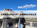去西藏怎么样坐火车？去西藏的火车怎么坐