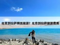 北京到拉萨跟团旅游？北京到拉萨旅游费用