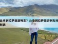北京到拉萨旅游列车？北京到拉萨旅游列车时刻表