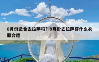 8月份适合去拉萨吗？8月份去拉萨穿什么衣服合适