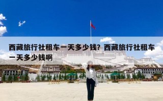 西藏旅行社租车一天多少钱？西藏旅行社租车一天多少钱啊