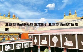 北京到西藏9天旅游攻略？北京到西藏游玩攻略