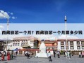 西藏旅游一个月？西藏旅游一个月要多少钱