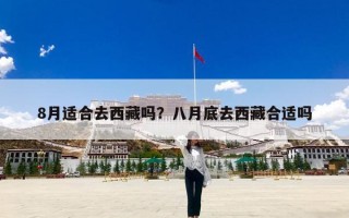 8月适合去西藏吗？八月底去西藏合适吗