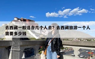 去西藏一般适合几个人去？去西藏旅游一个人需要多少钱