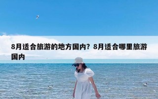 8月适合旅游的地方国内？8月适合哪里旅游国内