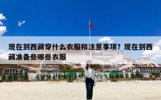 现在到西藏穿什么衣服和注意事项？现在到西藏准备些哪些衣服