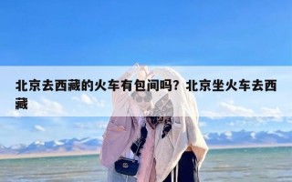 北京去西藏的火车有包间吗？北京坐火车去西藏