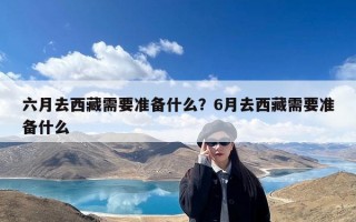 六月去西藏需要准备什么？6月去西藏需要准备什么