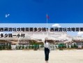 西藏游玩攻略需要多少钱？西藏游玩攻略需要多少钱一小时