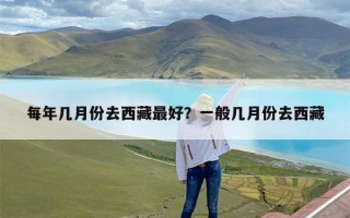 每年几月份去西藏最好？一般几月份去西藏