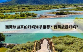 西藏旅游真的好吗知乎推荐？西藏旅游好吗?