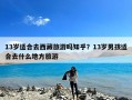 13岁适合去西藏旅游吗知乎？13岁男孩适合去什么地方旅游