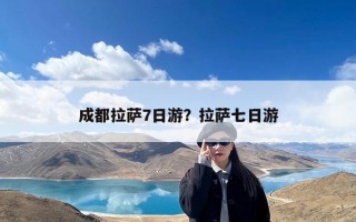 成都拉萨7日游？拉萨七日游