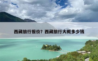 西藏旅行报价？西藏旅行大概多少钱