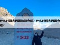 什么时间去西藏旅游合适？什么时候去西藏合适?