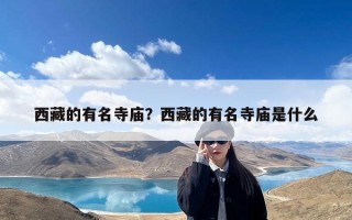 西藏的有名寺庙？西藏的有名寺庙是什么