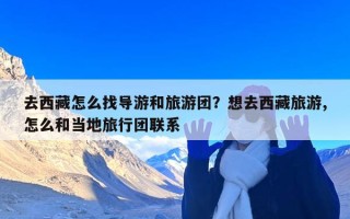 去西藏怎么找导游和旅游团？想去西藏旅游,怎么和当地旅行团联系