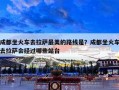 成都坐火车去拉萨最美的路线是？成都坐火车去拉萨会经过哪些站台