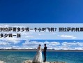 到拉萨要多少钱一个小时飞机？到拉萨的机票多少钱一张