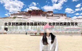 北京到西藏哪条路最好玩？北京到西藏自驾攻略