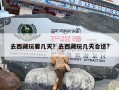 去西藏玩要几天？去西藏玩几天合适?