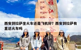 西安到拉萨坐火车还是飞机好？西安到拉萨有直达火车吗